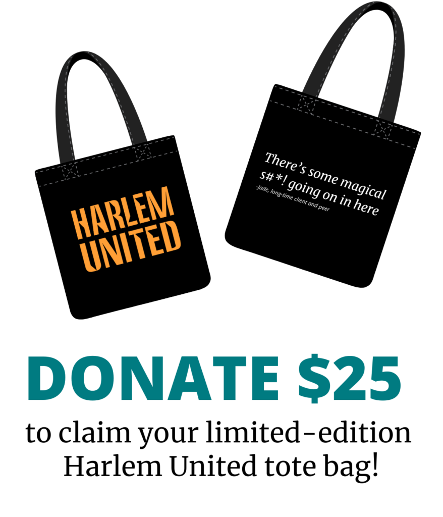 The front of a black tote bag with an orange Harlem United logo next to the back of the tote bag, which reads "There's some magical s#*! going on in here. - Jade, long-time client and peer." Underneath the tote bag images, is text that reads "Donate $25 and claim your limited-edition Harlem United tote bag!"
